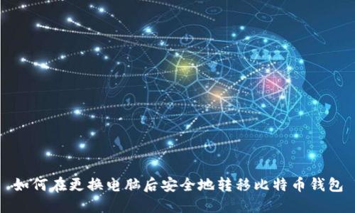如何在更换电脑后安全地转移比特币钱包
